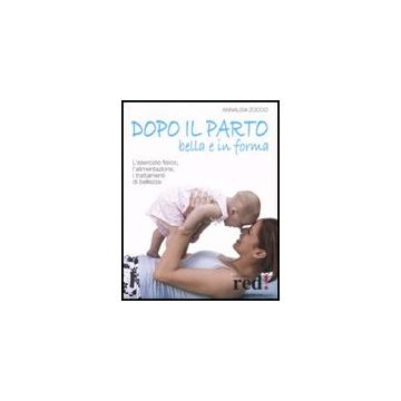 Dopo Il Parto, Bella E In Forma. L'esercizio Fisico, L'alimentazione, I Trattamenti Di Bellezza - Zocco Annalisa - Red Edizioni - 9788874477562