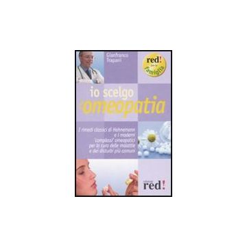 Io Scelgo L'omeopatia. I Rimedi Classici Di Hahnemann E I Moderni «complessi» Omeopatici Per La Cura Delle Malattie E Dei Disturbi Piu' Comuni - Trapani Gianfranco - Red Edizioni - 9788874479993