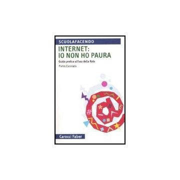 Internet: Io Non Ho Paura. Guida Pratica All'uso Della Rete