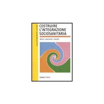 Costruire L'integrazione Sociosanitaria. Attori, Strumenti, Metodi