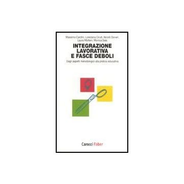 L' Integrazione Lavorativa E Fasce Deboli. Dagli Aspetti Metodologici Alla Pratica Educativa 