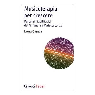 Musicoterapia Per Crescere. Percorsi Riabilitativi Dall'infanzia All'adolescenza