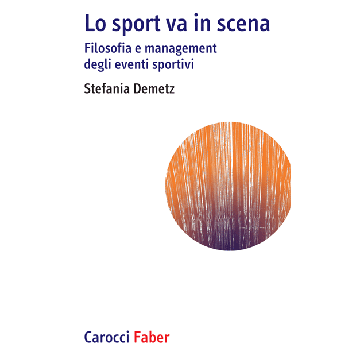 Lo sport va in scena. Filosofia e management degli eventi sportivi  Demetz Stefania  Carocci  9788874667291