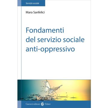 Fondamenti del servizio sociale anti-oppressivo (Sanfelici Mara - Carocci)
