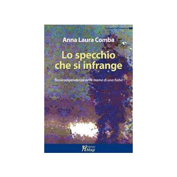 Lo Specchio Che Si Infrange. Tossicodipendenza Nelle Trame Di Una Fiaba  - Comba Anna L. - Ma. Gi. - 9788874870127