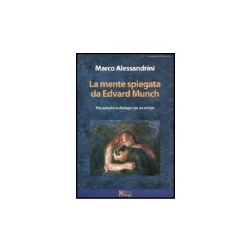La Mente Spiegata Da Edvard Munch. Psicoanalisi In Dialogo Con Un Artista  - Alessandrini Marco - Ma. Gi. - 9788874870257