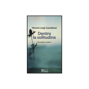 Dentro La Solitudine. Da Soli Felici O Infelici? - Castellazzi Vittorio L. - Ma. Gi. - 9788874870301