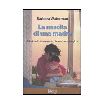 La Nascita Di Una Madre. Relazioni Di Attaccamento Di Madri Non Biologiche  - Waterman Barbara - Ma. Gi. - 9788874870363