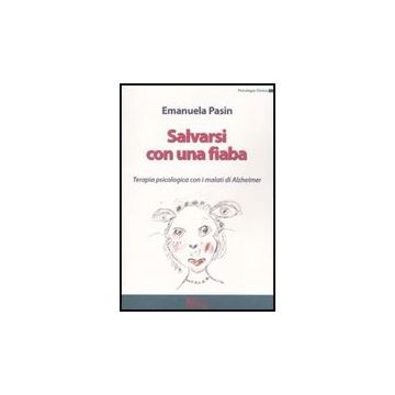 Salvarsi Con Una Fiaba. Terapia Psicologica Con I Malati Di Alzheimer - Pasin Emanuela - Ma. Gi. - 9788874870394