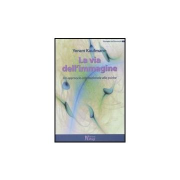 La Via Dell'immagine. Un Approccio Orientazionale Alla Psiche  - Kaufmann Yoram - Ma. Gi. - 9788874870486