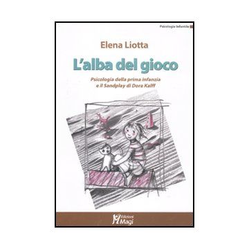 L' Alba Del Gioco. Psicologia Della Prima Infanzia E Il Sandplay Di Dora Kalff   - Liotta Elena - Ma. Gi. - 9788874870578