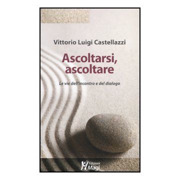 Ascoltarsi, Ascoltare. Le Vie Dell'incontro E Del Dialogo - Castellazzi Vittorio L. - Ma. Gi. - 9788874870615