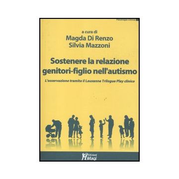 Sostenere La Relazione Genitori-figlio Nell'autismo. L'osservazione Tramite Il Lausanne Trilogy Play Clinico - Di Renzo M. ; Mazzoni S.  - Ma. Gi. - 9788874870660