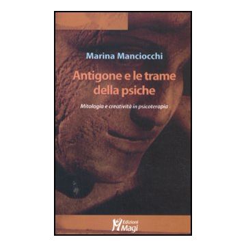 Antigone E Le Trame Della Psiche. Mitologia E Creativita' In Psicoterapia - Manciocchi Marina - Ma. Gi. - 9788874870714