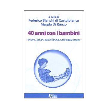 40 Anni Con I Bambini. Abitare I Luoghi Dell'infanzia E Dell'adolescenza - Di Renzo M. ; Bianchi Di Castelbianco F.  - Ma. Gi. - 9788874870752
