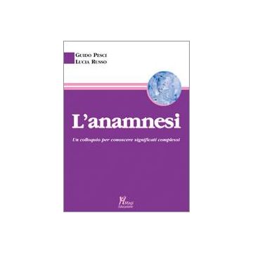 L' Anamnesi. Un Colloquio Per Conoscere Significati Complessi  - Pesci Guido; Russo Lucia - Ma. Gi. - 9788874871834
