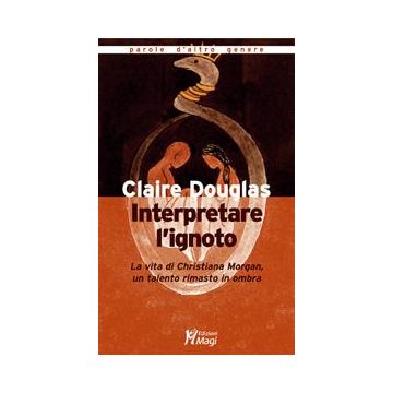 Interpretare L'ignoto. La Vita Di Christiana Morgan, Un Talento Rimasto In Ombra - Douglas Claire - Ma. Gi. - 9788874872046