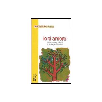 Io Ti Amoro. Ovvero Sull'arte, In Disuso, Di Essere Genitori Normali - Mondelli Barbara - Ma. Gi. - 9788874872176