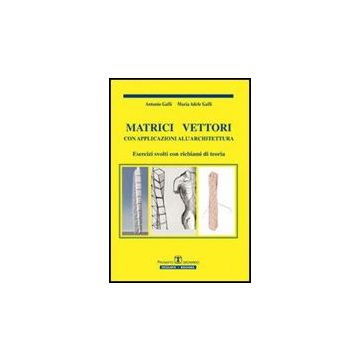 Matrici Vettori Con Applicazioni All'architettura. Esercizi Svolti Con Richiami Di Teoria