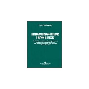 Elettromagnetismo Applicato E Metodi Di Calcolo. Analisi Vettoriale, Elettrostatica, Magnetostatica, Campo Di Corrente, Elettrodinamica, Linee Di Trasmissione...
