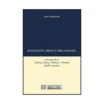 Soggetti Beni E Relazioni. Lineamenti Di Teoria, Etica, Politica E Diritto Dell' Dell'economia