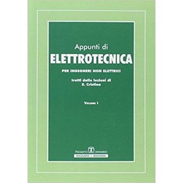 Appunti di Elettrotecnica. Per ingegneri non elettrici. Tratti dalle lezioni di Saverio Cristina. Vol. 1