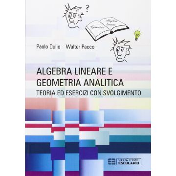 Algebra lineare e geometria analitica. Teoria esercizi e temi d'esame con svolgimento  Dulio Paolo; Pacco Walter  Esculapio  9788874888382