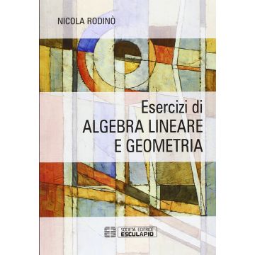 Esercizi di algebra lineare e geometria  Rodinò Nicola  Esculapio  9788874888467