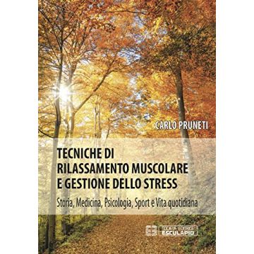 Tecniche di rilassamento muscolare e gestione dello stress. Storia, medicina, psicologia, sport e vita quotidiana  Pruneti Carlo  Esculapio  9788874888764