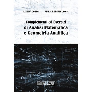 Complementi ed esercizi di analisi matematica e geometria analitica  Cosimi Luigina; Lancia M. Rosaria  Esculapio  9788874889136