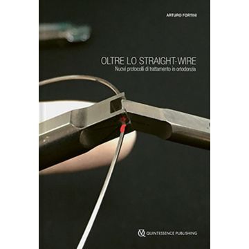 Oltre lo straight-wire. Nuovi protocolli di trattamento in ortodonzia. Con immagini e video (Arturo Fortini - Quintessenza edizioni)