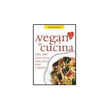 Il Vegan In Cucina. Oltre 300 Ricette Senza Carne, Pesce, Uova E Latticini  - Momente' Stefano - Macro Edizioni - 9788875073947