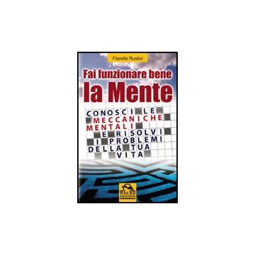 Fai Funzionare Bene La Tua Mente. Conosci Le Meccaniche Mentali E Risolvi I Problemi Della Tua Vita - Rustici Fiorella - Macro Edizioni - 9788875075644