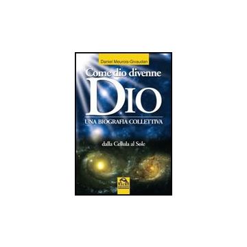 Come Dio Divenne Dio. Una Biografia Collettiva. Dalle Cellule Al Sole - Meurois-givaudan Daniel - Macro Edizioni - 9788875077143