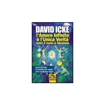 L' Amore Infinito E' L'unica Verita' Tutto Il Resto E' Illusione  - Icke David - Macro Edizioni - 9788875077365