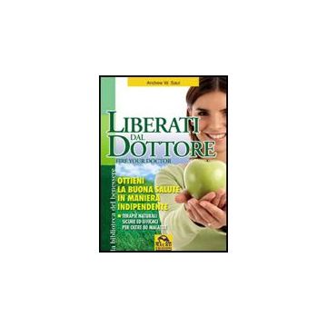 Liberati Del Dottore­fire Your Doctor. Ottieni La Buona Salute In Maniera Indipendente. Terapie Naturali Sicure Ed Efficaci Per Oltre 80 Malattie - Saul Andrew W. - Macro Edizioni - 9788875077648