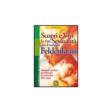 Scopri E Vivi La Tua Sessualita' Con Il Metodo Feldenkrais. Manuale Pratico Per  Liberare Le Emozioni Del Corpo - Broccoli Tina - Macro Edizioni - 9788875078102