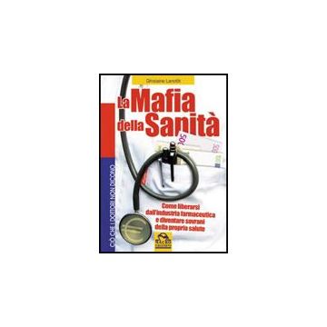 Mafia Della Sanita'. Come Liberarsi Dall'industria Farmaceutica E Diventare Sovrani Della Propria Salute - Lanctot Guylaine; Pignatta V.  - Macro Edizioni - 9788875078218