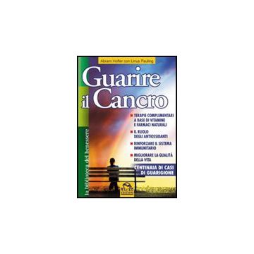 Guarire Il Cancro. Terapie Complementari A Base Di Vitamine E Farmaci Naturali. Il Ruolo Degli Antiossidanti. Rinforzare Il Sistema Immunitario - Hoffer Abram; Pauling Linus - Macro Edizioni - 9788875078867