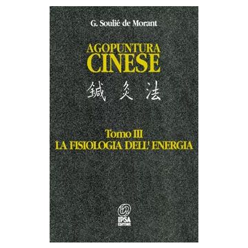 AGOPUNTURA CINESE - Volume 3 La fisiologia dell'Energia Soulie de Morant Nuova Ipsa