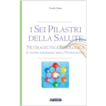 I sei pilastri della salute. Nutraceutica Fisiologica  Mazza Claudio  Nuova Ipsa  9788876765964