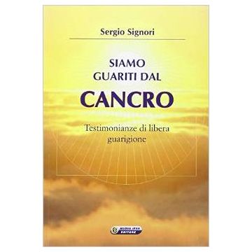Siamo guariti dal Cancro - Testimonianze di libera guarigione       [Signori - Nuova Ipsa]