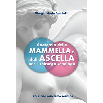 Anatomia della mammella e dell'ascella per il chirurgo senologo  Baratelli Giorgio M.  Minerva Medica  9788877118301