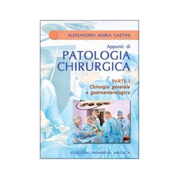 APPUNTI DI PATOLOGIA CHIRURGICA – Parte I Chirurgia generale e gastroenterologica  Gaetini Alessandro M.  Minerva Medica  9788877118417