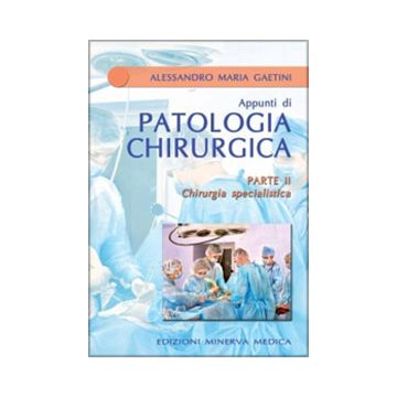 APPUNTI DI PATOLOGIA CHIRURGICA – Parte II Chirurgia specialistica  Gaetini Alessandro M.  Minerva Medica  9788877118486