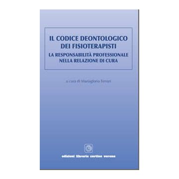 Il codice deontologico dei fisioterapisti. La responsabilità professionale nella relazione di cura  [Mariagloria Ferrari - Libreria Cortina Verona]