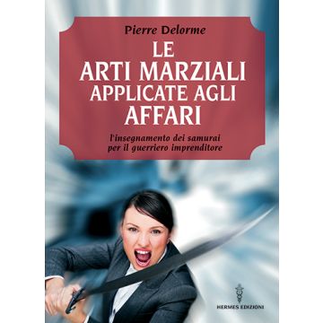 Le arti marziali applicate agli affari. L'insegnamento dei samurai per il guerriero imprenditore  Delorme Pierre  Edizioni Mediterranee  9788879383745
