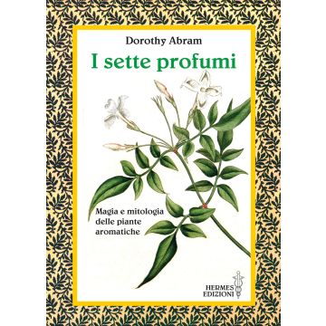 I sette profumi. Magia e mitologia delle piante aromatiche