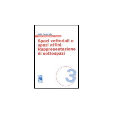 Spazi Vettoriali E Spazi Affini. Rappresentazione Di Sottospazi - Campanella Giulio - Aracne - 9788879990059