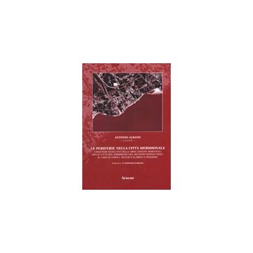 Le Periferie Nella Citta' Meridionale. Caratteri Evolutivi Delle Aree Urbane  Marginali Delle Citta' Del Meridione Nel Secondo Dopoguerra. Il Caso Di Napoli...  - Albano Antonio - Aracne - 9788879992978